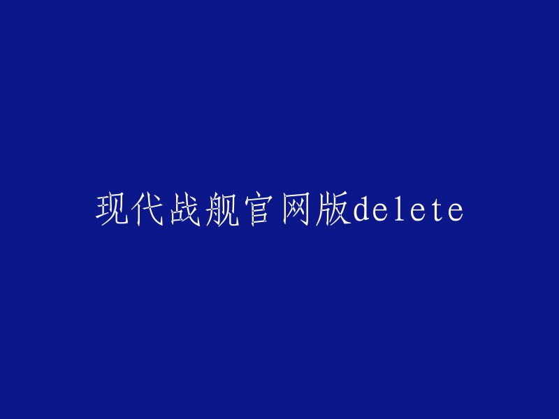 我不确定你的问题是什么。如果你想删除现代战舰官网版，你可以在游戏设置中找到卸载选项。如果你需要更多帮助，可以联系游戏开发商或者在相关论坛上寻求帮助。