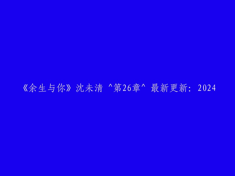 余生相伴，与你共度" 沈未清 ^ 第26章 ^ 最新更新：2024