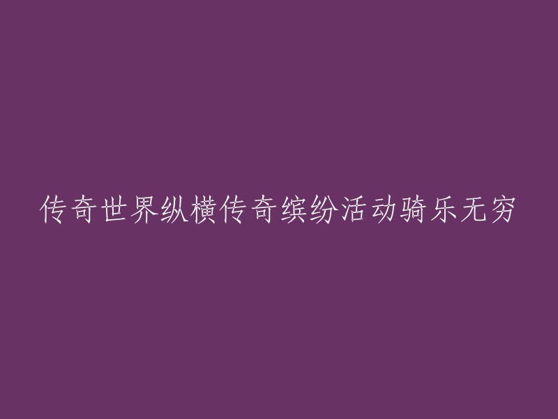 纵横传奇世界的缤纷活动，骑乐无尽的乐趣体验"