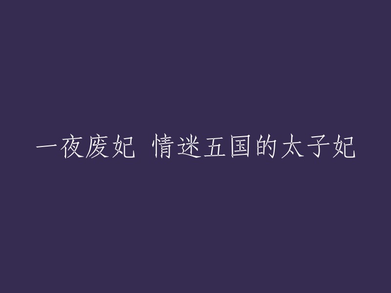 从废妃到五国太子妃：一段跨越时空的痴情故事"