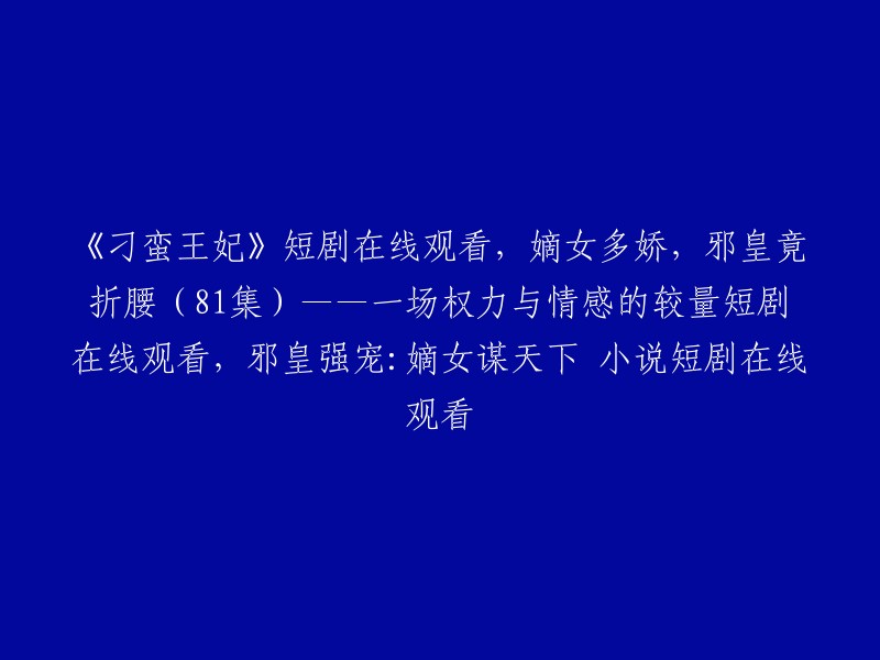 您可以在腾讯视频或其他视频网站上观看《刁蛮王妃》短剧。  