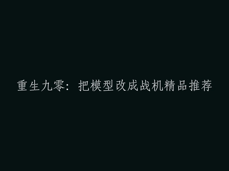 重写标题：重生九零：将模型改造成战机，精品推荐。