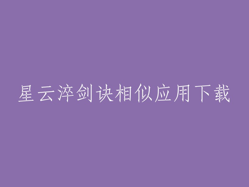 您是否在寻找“星云淬剑诀”类似的应用？如果是，我在搜索结果中找到了一些相关的应用。您可以在豌豆荚或九游手机应用中心下载星云淬剑诀安卓版 。如果您需要其他类型的应用，请告诉我，我会尽力为您提供帮助。