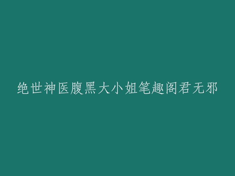 绝世神医与腹黑大小姐：君无邪的笔趣阁奇幻之旅"