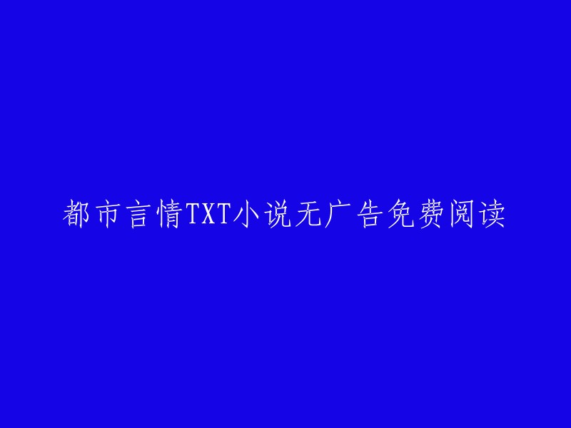 免费阅读都市言情小说，无广告干扰