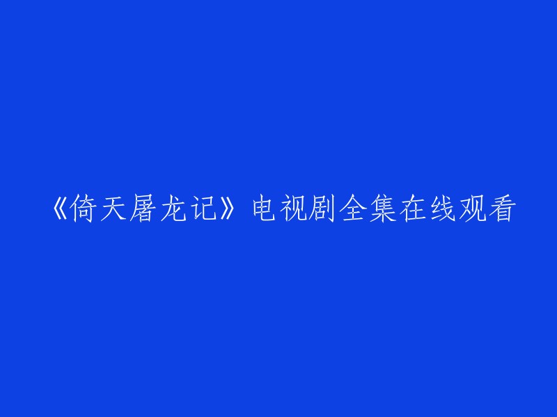 您好，以下是我找到的《倚天屠龙记》电视剧全集在线观看的信息：

1. 京广航影视提供免费在线观看。