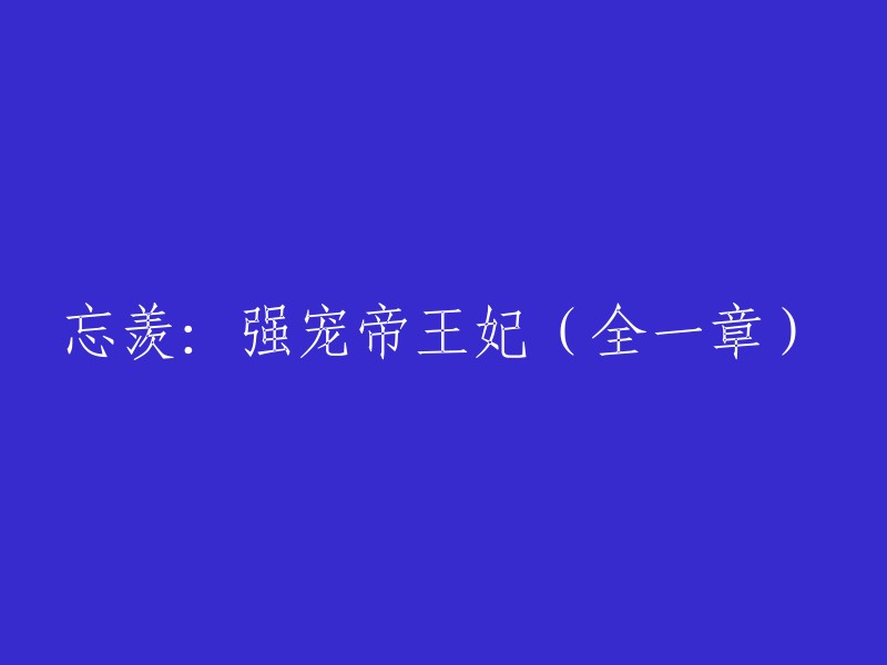 你好，以下是我为你重写的标题：

忘羡：强宠帝王妃(第一章)