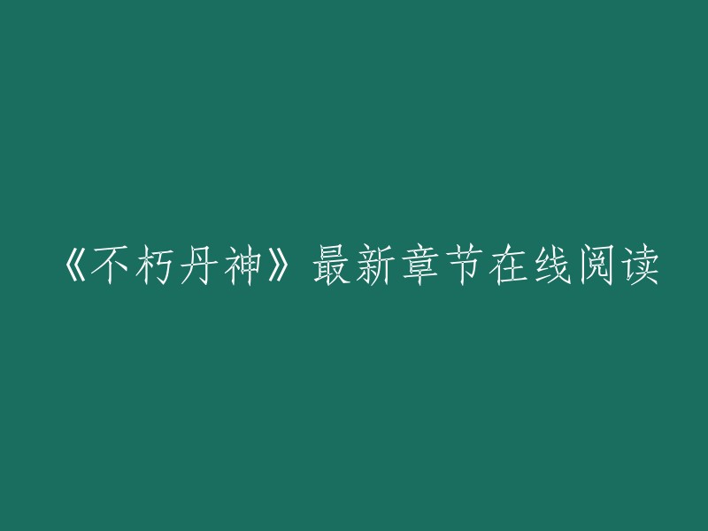 《不朽丹神》最新章节在线阅读，您可以在以下链接中找到最新章节：   