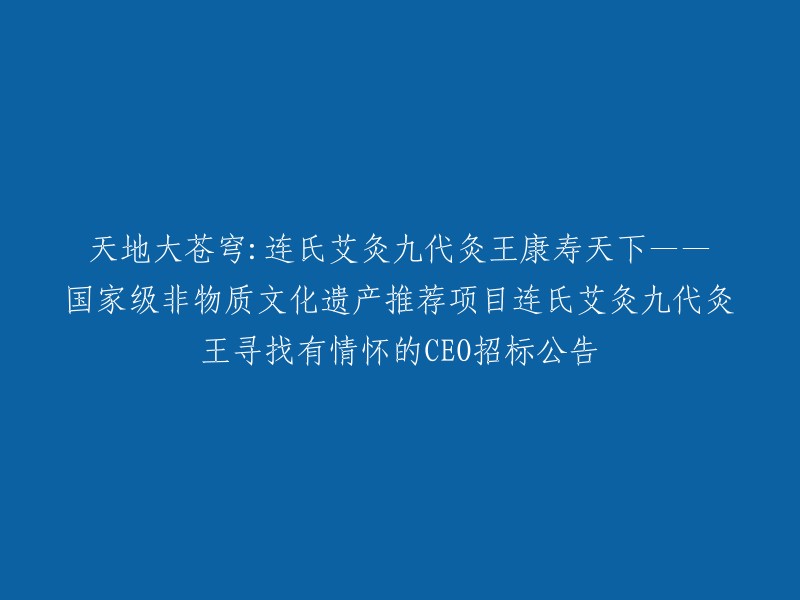 传承千年的非物质文化遗产：连氏艾灸九代灸王康寿天下，寻找有情怀的CEO招标公告"