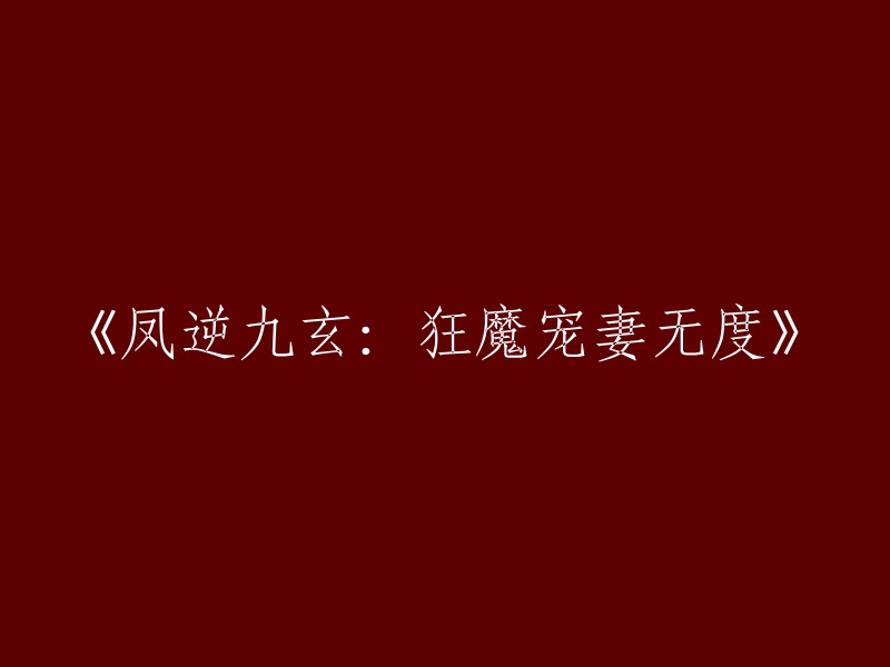 《逆凤九玄：狂魔宠妻无尽》