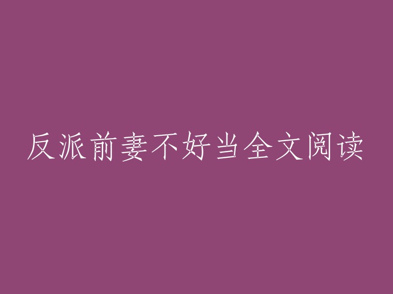 全面了解反派前妻的艰辛历程：一篇不容错过的阅读体验"