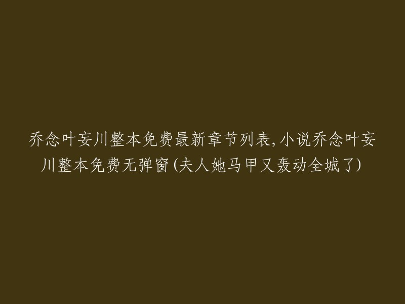 夫人她的马甲再次引起全城轰动！乔念叶妄川小说全集免费阅读，无弹窗最新章节列表。