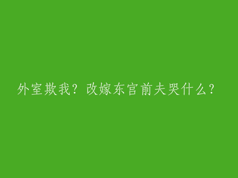 我被外室欺骗了吗？为什么在改嫁东宫前夫时会哭泣？