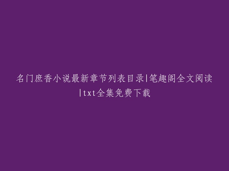 名门庶香最新章节目录及全文阅读，笔趣阁提供txt免费全集下载"