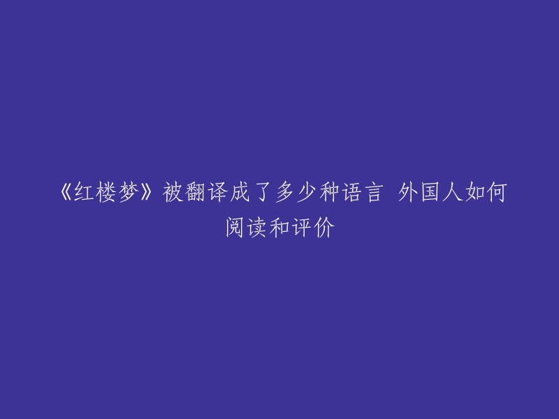 《红楼梦》一共被翻译成了二十多种语言，如果加上国内少数民族的语言，就是三十多种。  外国人对《红楼梦》的评价不一，有些认为它是一部经典之作，有些则认为它的文学价值不高。