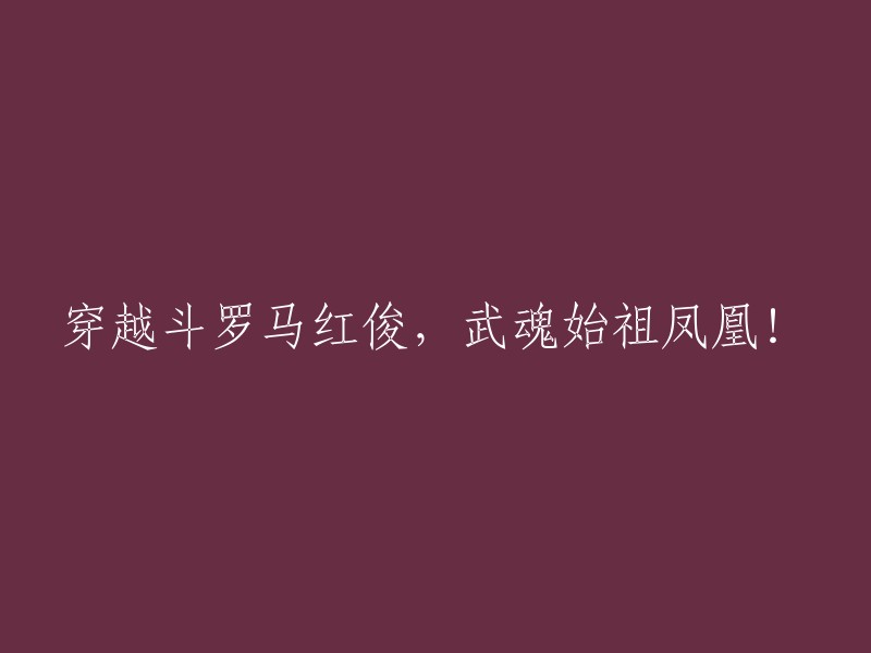 通过斗罗大陆的红俊之门，遇见武魂始祖凤凰！"