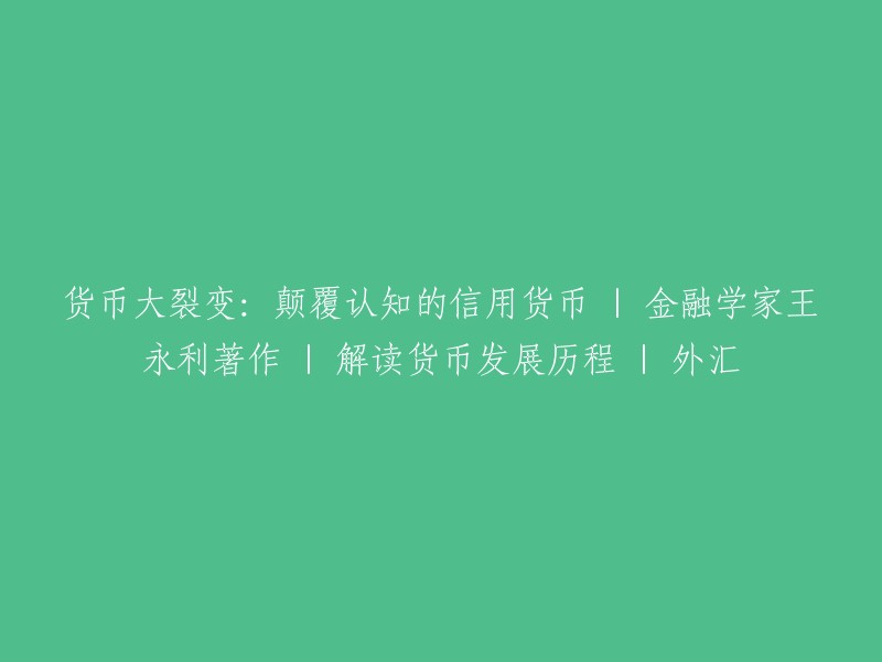 重塑认知：信用货币的颠覆性变革——金融学家王永利的著作《货币发展历程解读》中的外汇篇章