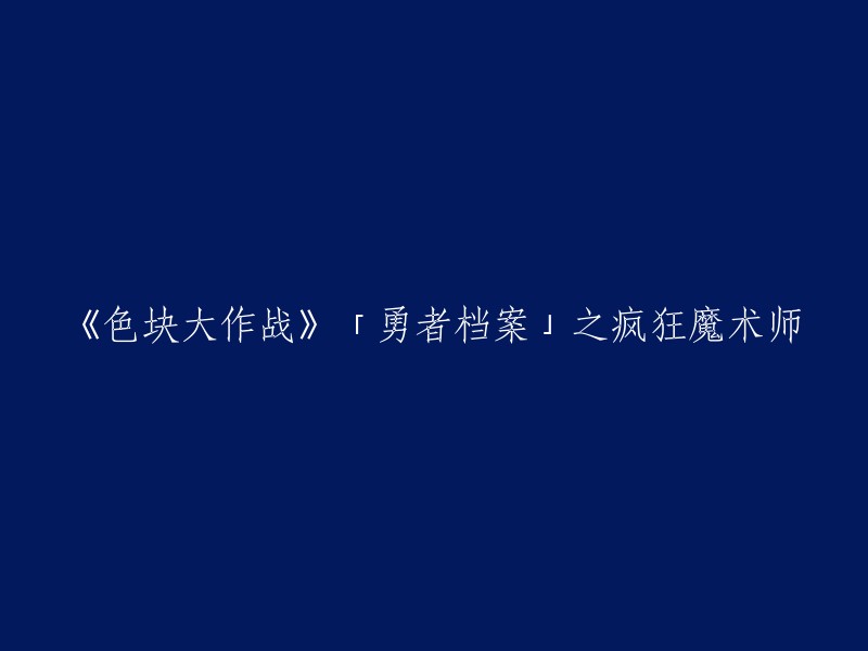 色块大作战：勇者档案揭示疯狂魔术师的惊人秘籍"