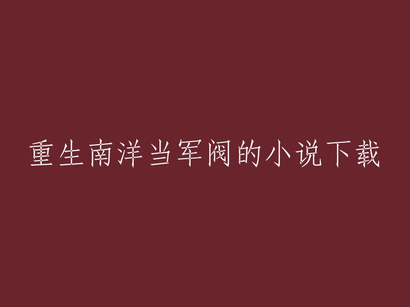 您可以尝试以下方法来重写标题：- 重生南洋当军阀小说下载。
- 《重生之我在民国逆袭当上了军阀》。