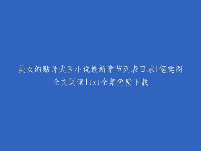 美女贴身武医小说最新章节目录与在线全文阅读，笔趣阁提供txt免费下载"