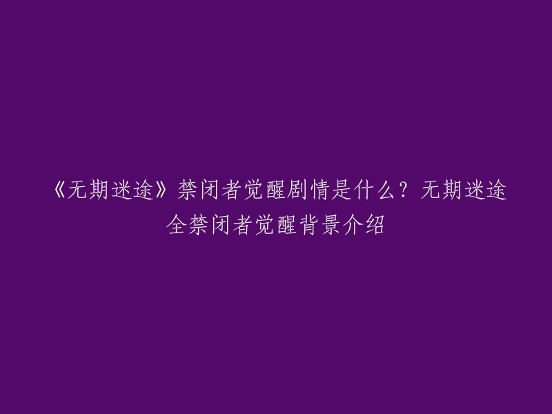 《无期迷途》是一款由bilibili游戏开发的策略塔防游戏。禁闭者是游戏中的一种角色，他们有着不同的技能和特点。觉醒是指禁闭者在游戏中获得新的能力或者特殊技能。据对象称，她在某次狂厄武器引发的意外事故中沾染污染源，因目睹重要之人离世而产生巨大情绪激荡，觉醒为禁闭者。