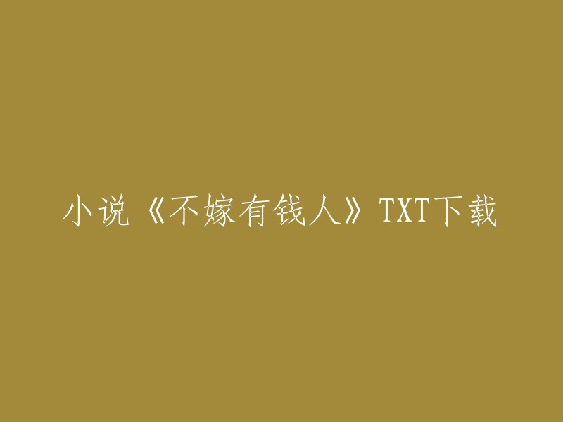 您好，您在找小说《不嫁有钱人》TXT下载。我可以帮您提供一个网站，它提供了这个小说的免费下载链接。请点击下面的链接访问该网站，然后按照页面上的指示进行操作。

 