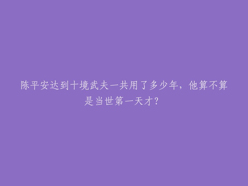 陈平安从六岁开始修行，历经多个境界，最终在41岁时达到武夫止境。期间他经历了许多挑战和困难，但凭借坚韧不拔的精神和不懈的努力，他最终成为了顶尖的武夫。 

至于他是否算得上当世第一天才，这个问题很难回答。因为“天才”是一个主观的评价标准，不同的人有不同的看法。但是，陈平安在武道上的成就已经足够证明他是一位非常出色的武术家了。