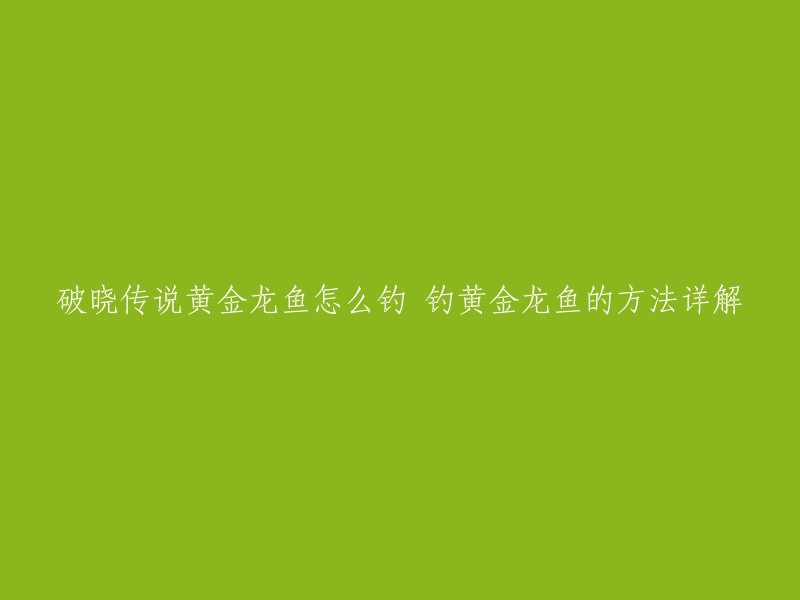 您好！根据我找到的信息，黄金龙鱼是破晓传说里很难到手的鱼，很多玩家都不知道该怎么得到。下面是我找到的一些关于破晓传说黄金龙鱼的钓法：

- 米海葛绍尔，雅旦湖可以钓到黄金龙鱼，有专门的鱼饵以后容易钓 。