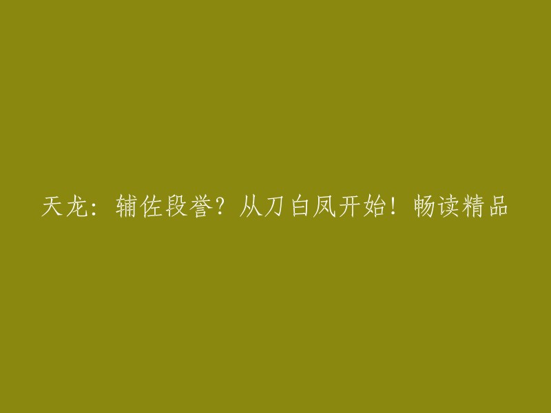 好的，这是您想要的标题：【天龙八部】辅佐段誉？从刀白凤开始！畅读精品。 