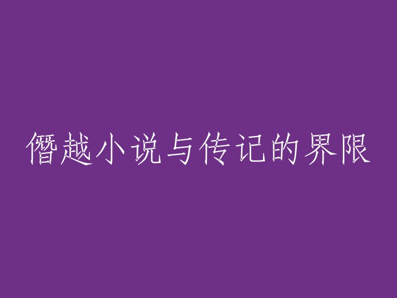 探索僭越小说与传记之间的界限：一种文学形式的独特魅力"