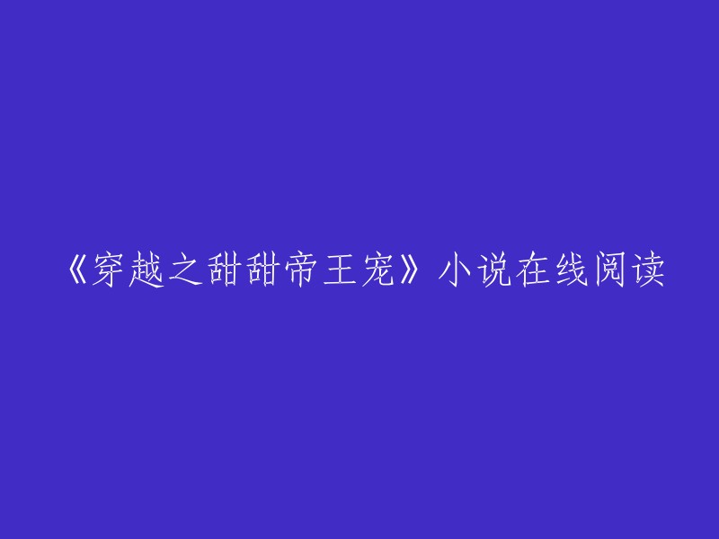 《穿越之甜甜帝王宠》是一首诗歌，而不是小说。如果你想阅读这首诗歌，可以在网上搜索相关资源。