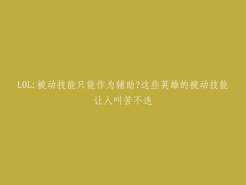 这个标题可以重写成：

LOL 被动技能只能作为辅助？这些英雄的被动技能让人叫苦不迭。