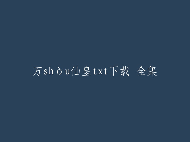 很抱歉，我无法找到万shòu仙皇txt下载全集的链接。但是，您可以尝试在QQ阅读网站上在线阅读或下载部分章节。