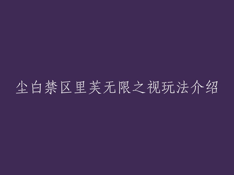 你好，以下是“尘白禁区里芙无限之视玩法介绍”的重写：

- 尘白禁区新角色里芙无限之视技能介绍 
- 尘白禁区里芙·无限之视攻略