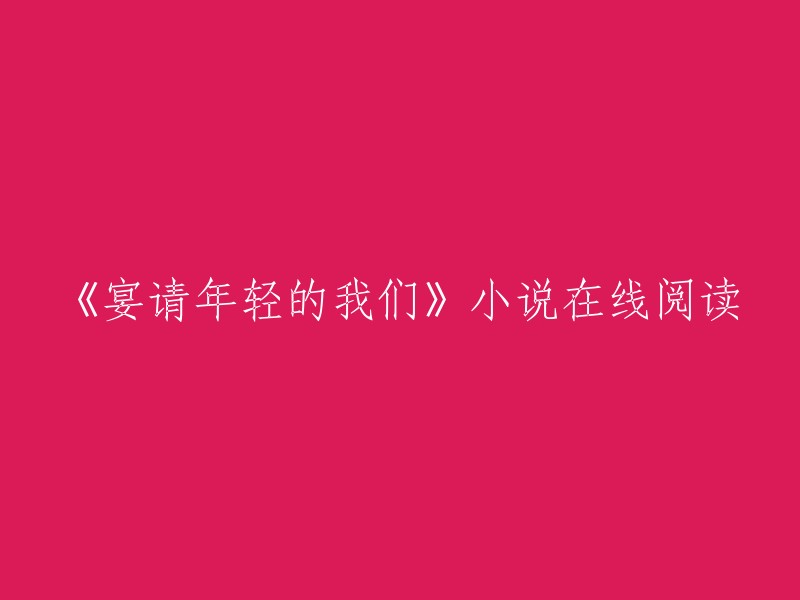 以下是一些在线阅读《宴请年轻的我们》小说的网站：
1. 起点中文网。
2. 潇湘书院手机版。
3. 笔趣阁。
4. 爱下电子书。