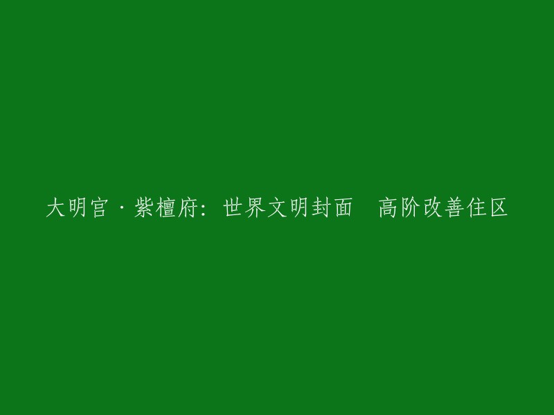 大明宫·紫檀府：展示全球文明的住宅杰作 - 高端住宅改善理想之选"