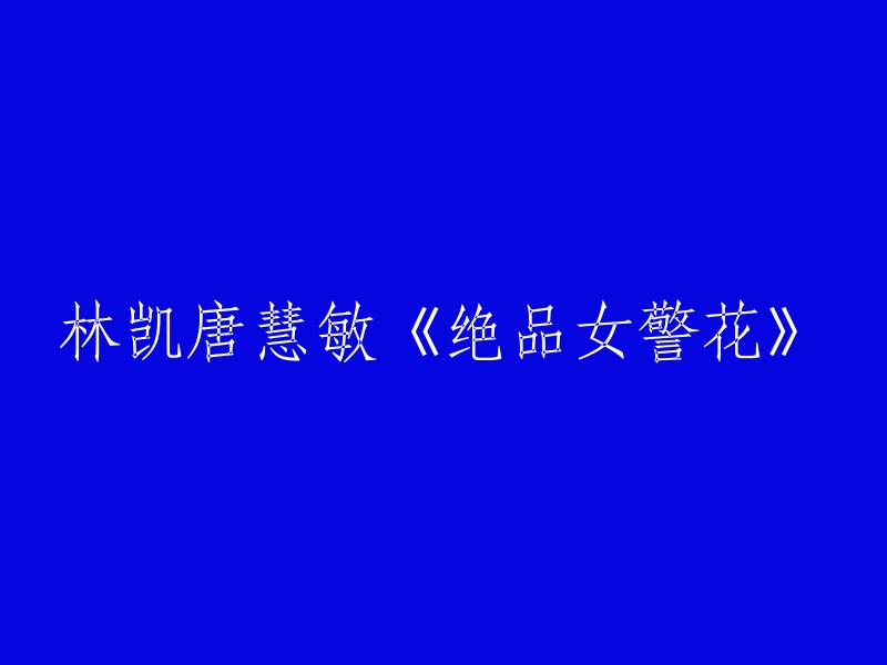 林凯与唐慧敏：演绎《非凡女警探》的精彩故事"