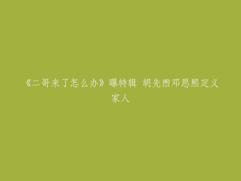 电影《二哥来了怎么办》发布了“家人的定义”版情感特辑，首度公开听风(胡先煦 饰)、听雨(邓恩熙 饰)、李圣(郑伟 饰)、杨妈妈(代乐乐 饰)、李叔叔(陈希圣 饰)五位对“家”的定义，不同家庭成员从各自的视角展开，尽述亲人间无法割舍的情感纽带。 

这个标题可以重写为：电影《二哥来了怎么办》发布“家人的定义”版情感特辑，首度公开听风、听雨、李圣、杨妈妈、李叔叔五位对“家”的定义。