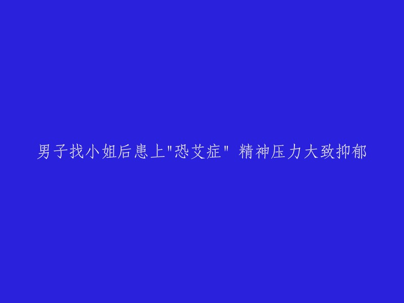 男子因寻求性服务后患上“恐艾症”，精神压力导致抑郁情绪