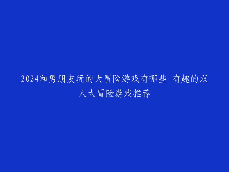 以下是一些有趣的双人大冒险游戏推荐:

- 零号任务
- 人类一败涂地
- 只狼：影逝二度
- 绝地求生
- 塞尔达传说：荒野之息
- 超级马里奥兄弟3