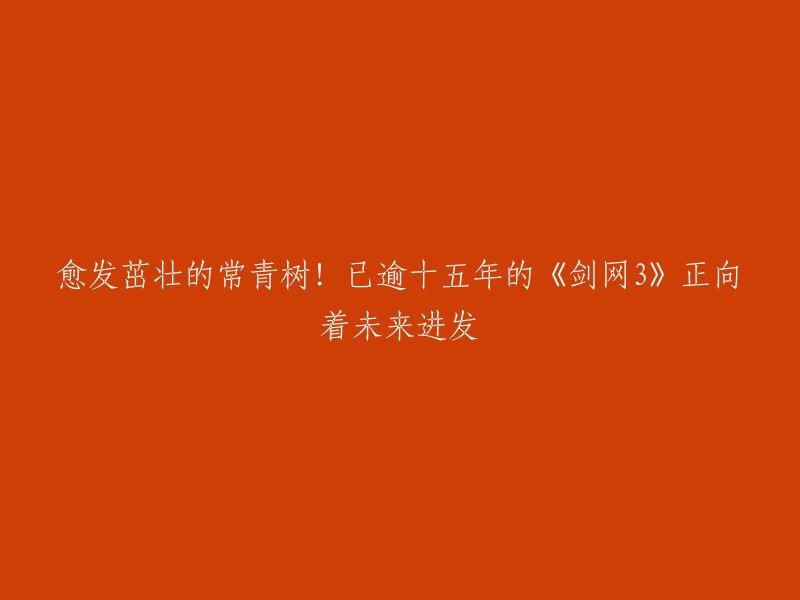 好的，我可以帮您重写这个标题。请问您想要什么样的标题？比如“剑网3:已逾十五年，正向着未来进发”或者“剑网3:愈发茁壮，未来可期”等等。