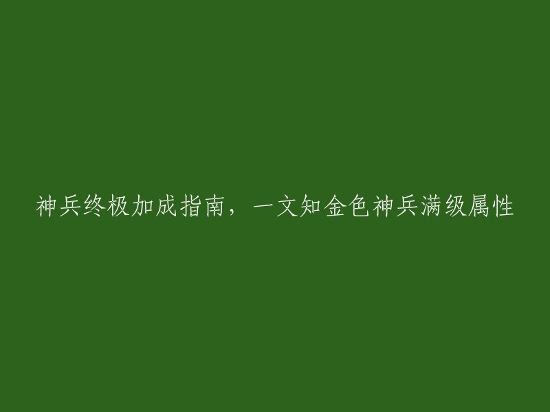 金色神兵满级属性揭秘：终极加成指南"