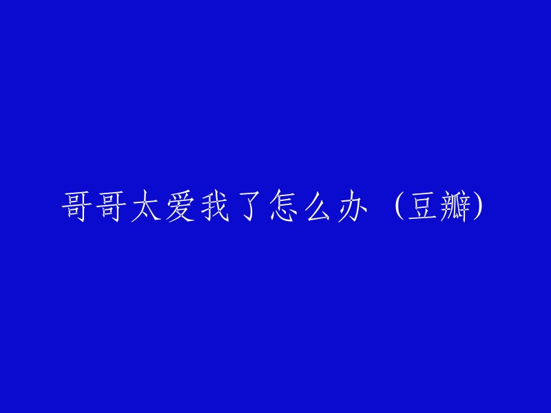 哥哥过度疼爱我，应如何应对？(豆瓣)"