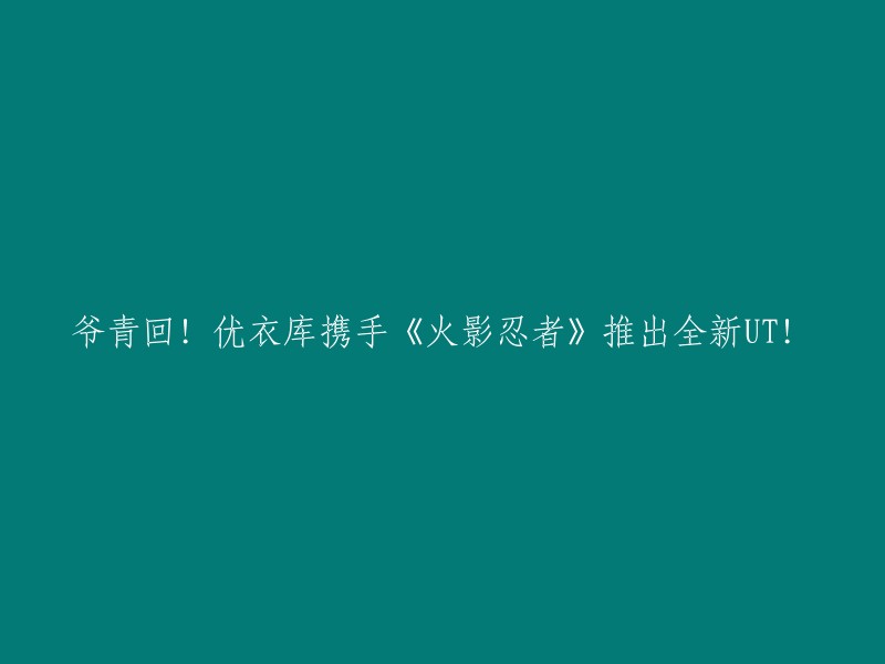 好的，这是重写后的标题：

优衣库携手《火影忍者》推出全新UT!