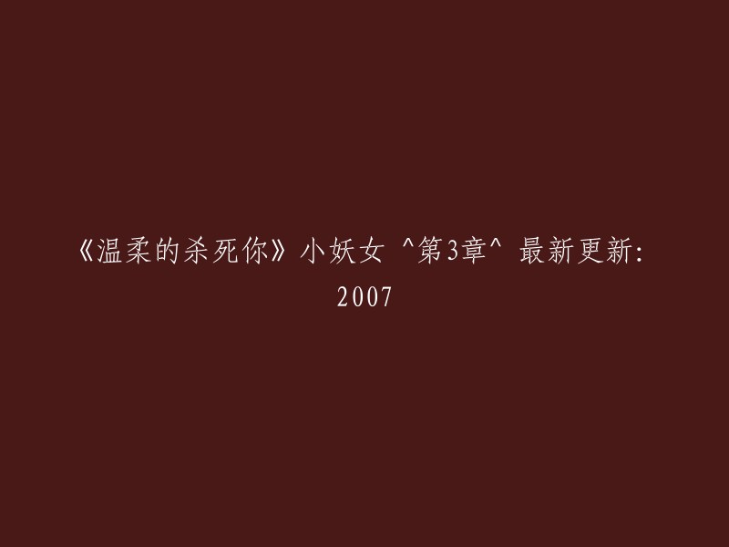 温柔地夺走你生命：小妖女 ^ 第3章 ^ 更新日志：2007年"