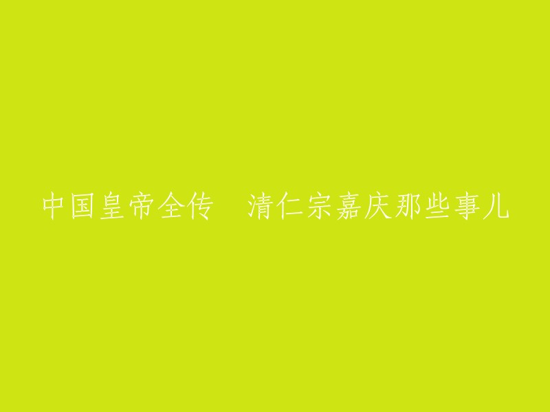 清朝嘉庆皇帝的传记•了解他的那些事