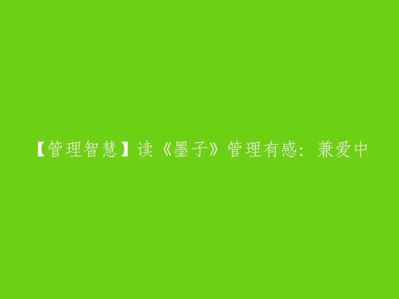 【管理智慧】从《墨子》兼爱思想中汲取管理启示