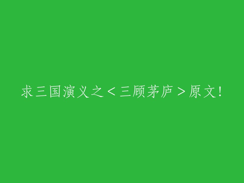 请提供《三国演义》中“三顾茅庐”的原文！