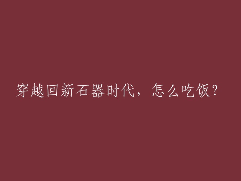 在新石器时代穿越：如何满足基本生活需求——饮食篇