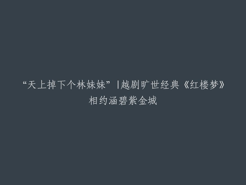 天上掉下个林妹妹":越剧旷世经典《红楼梦》邀您涵碧紫金城共赏